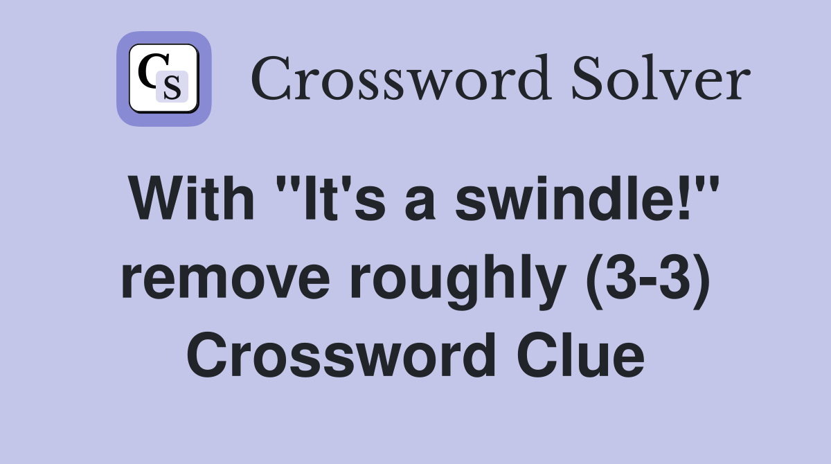 With "It's a swindle!" remove roughly (33) Crossword Clue Answers